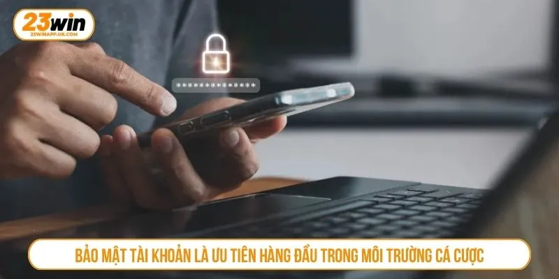 Bảo mật tài khoản là ưu tiên hàng đầu trong môi trường cá cược