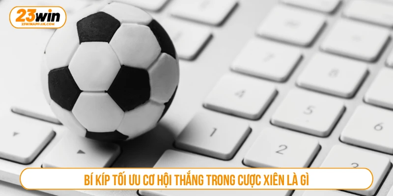 Bí kíp tối ưu cơ hội thắng trong cược xiên là gì