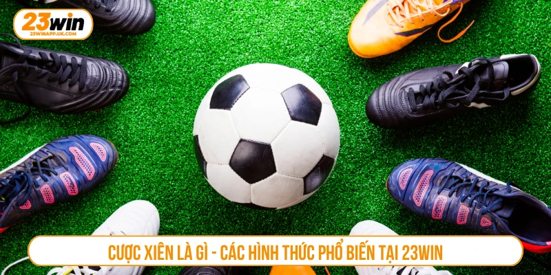 Cược xiên là gì - Các hình thức phổ biến tại 23WIN