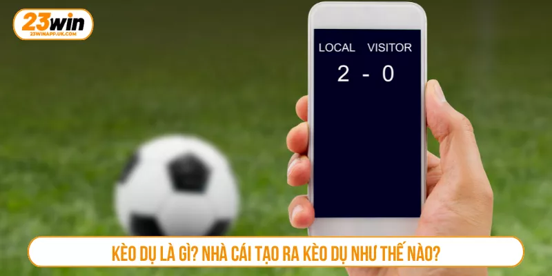 Kèo dụ là gì? Nhà cái tạo ra kèo dụ như thế nào?