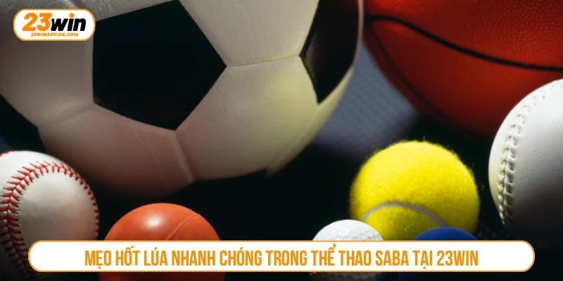 Mẹo hốt lúa nhanh chóng trong thể thao saba tại 23WIN